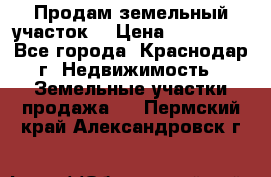 Продам земельный участок  › Цена ­ 570 000 - Все города, Краснодар г. Недвижимость » Земельные участки продажа   . Пермский край,Александровск г.